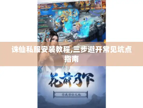 诛仙私服安装教程,三步避开常见坑点指南