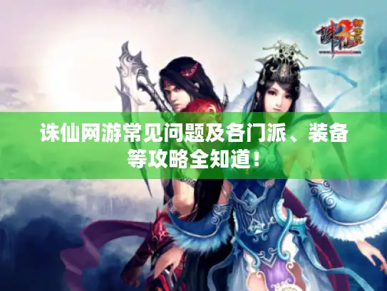 诛仙网游常见问题及各门派、装备等攻略全知道！