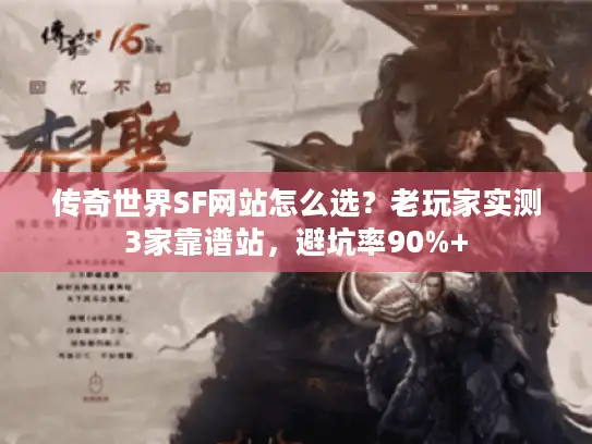 传奇世界SF网站怎么选？老玩家实测3家靠谱站，避坑率90%+
