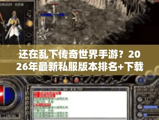 还在乱下传奇世界手游？2026年最新私服版本排名+下载安装全避坑