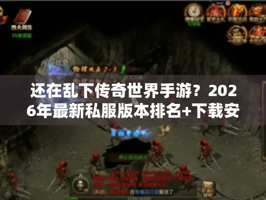 还在乱下传奇世界手游？2026年最新私服版本排名+下载安装全避坑
