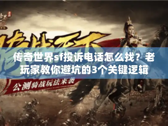 传奇世界sf投诉电话怎么找?老玩家教你避坑的3个关键逻辑 传奇世界sf投诉电话怎么找?老玩家教你避坑的3个关键逻辑