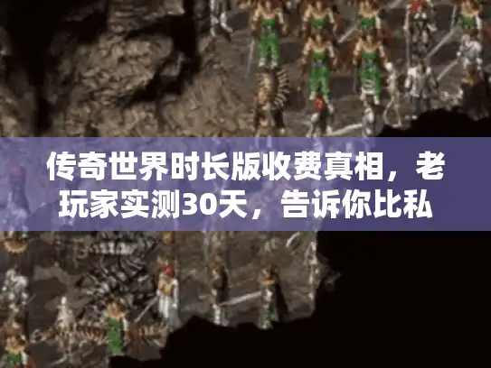 传奇世界时长版收费真相,老玩家实测30天,告诉你比私服值在哪? 传奇世界时长版收费真相,老玩家实测30天,告诉你比私服值在哪?