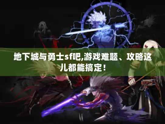 地下城与勇士sf吧,游戏难题、攻略这儿都能搞定! 地下城与勇士sf吧,游戏难题、攻略这儿都能搞定!