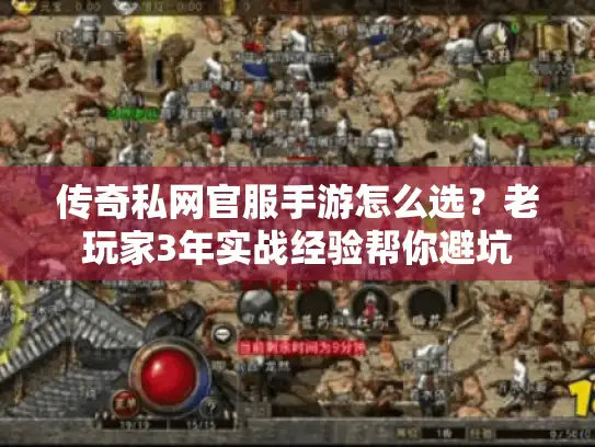 传奇私网官服手游怎么选？老玩家3年实战经验帮你避坑