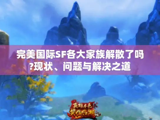 完美国际SF各大家族解散了吗?现状、问题与解决之道