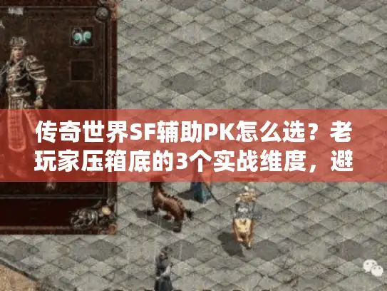 传奇世界SF辅助PK怎么选？老玩家压箱底的3个实战维度，避开90%坑