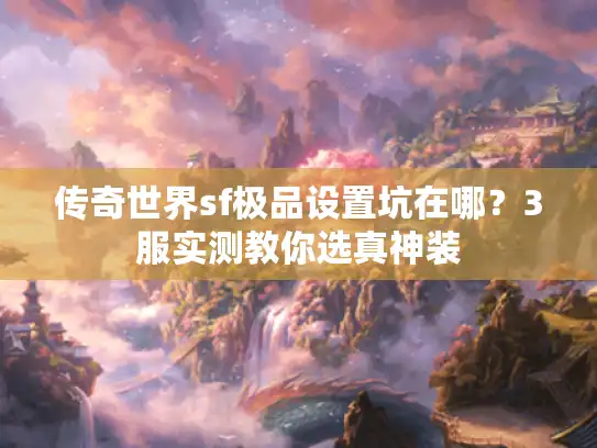 传奇世界sf极品设置坑在哪？3服实测教你选真神装