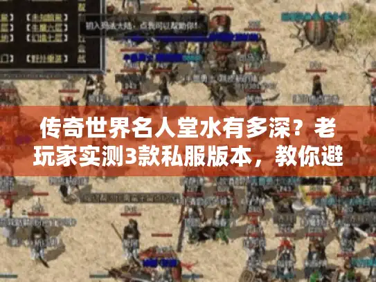 传奇世界名人堂水有多深？老玩家实测3款私服版本，教你避开90%的坑