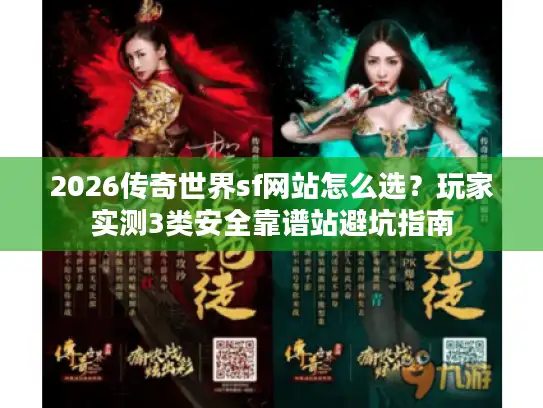 2026传奇世界sf网站怎么选?玩家实测3类安全靠谱站避坑指南 2026传奇世界sf网站怎么选?玩家实测3类安全靠谱站避坑指南