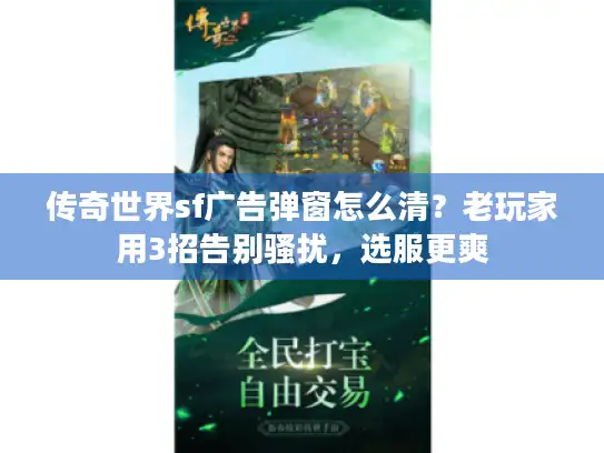 传奇世界sf广告弹窗怎么清?老玩家用3招告别骚扰,选服更爽 传奇世界sf广告弹窗怎么清?老玩家用3招告别骚扰,选服更爽