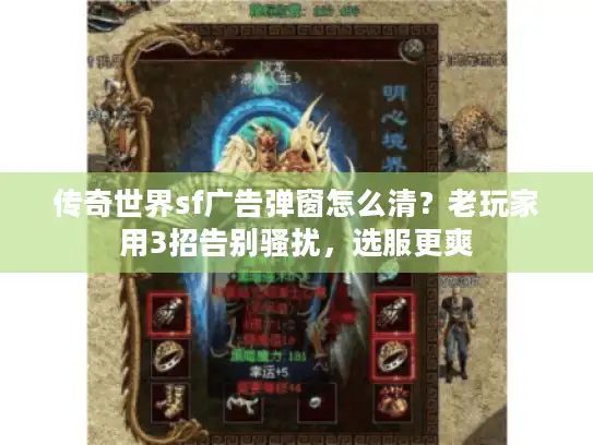 传奇世界sf广告弹窗怎么清?老玩家用3招告别骚扰,选服更爽 传奇世界sf广告弹窗怎么清?老玩家用3招告别骚扰,选服更爽