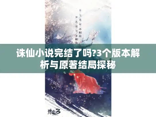 诛仙小说完结了吗?3个版本解析与原著结局探秘