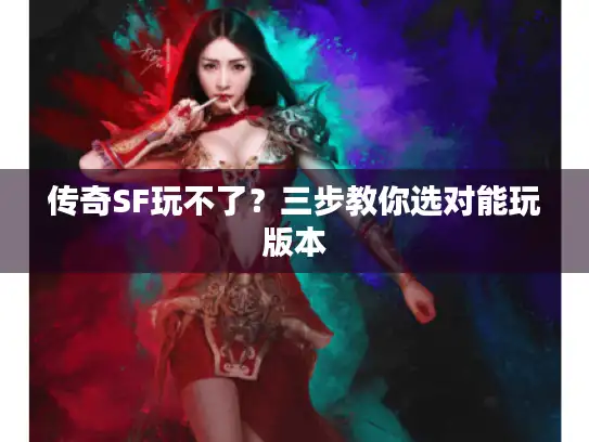 传奇SF玩不了?三步教你选对能玩版本 传奇SF玩不了?三步教你选对能玩版本