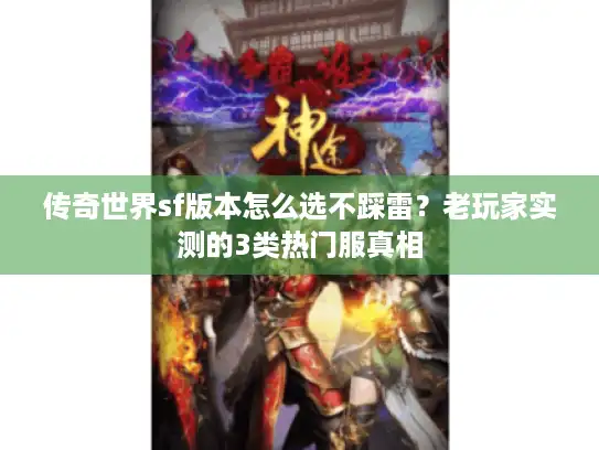 传奇世界sf版本怎么选不踩雷?老玩家实测的3类热门服真相 传奇世界sf版本怎么选不踩雷?老玩家实测的3类热门服真相