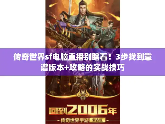 传奇世界sf电脑直播别瞎看！3步找到靠谱版本+攻略的实战技巧
