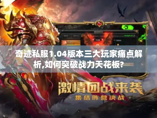 奇迹私服1.04版本三大玩家痛点解析,如何突破战力天花板? 奇迹私服1.04版本三大玩家痛点解析,如何突破战力天花板?