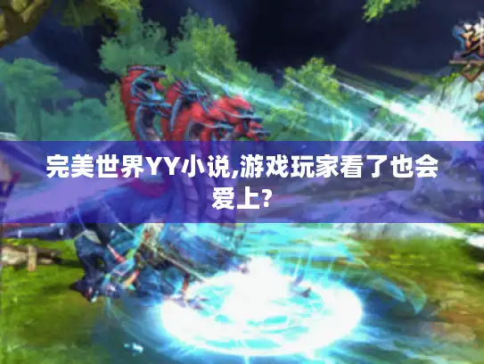 完美世界YY小说,游戏玩家看了也会爱上?