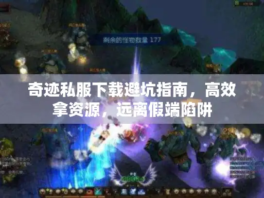 奇迹私服下载避坑指南，高效拿资源，远离假端陷阱