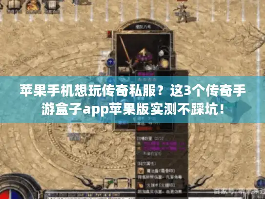 苹果手机想玩传奇私服?这3个传奇手游盒子app苹果版实测不踩坑! 苹果手机想玩传奇私服?这3个传奇手游盒子app苹果版实测不踩坑!