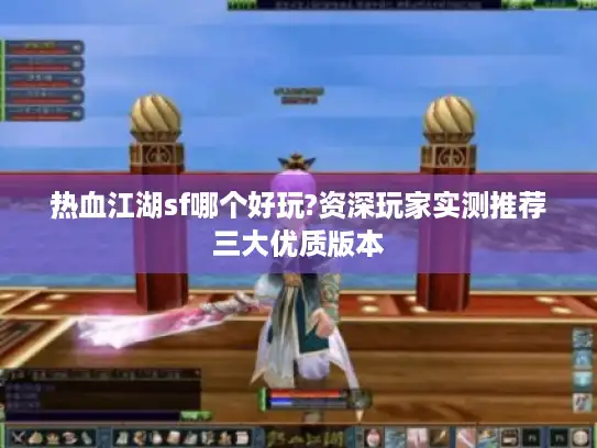 热血江湖sf哪个好玩?资深玩家实测推荐三大优质版本