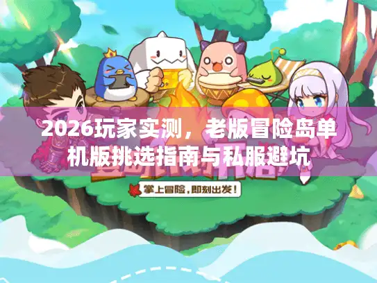 2026玩家实测,老版冒险岛单机版挑选指南与私服避坑 2026玩家实测,老版冒险岛单机版挑选指南与私服避坑