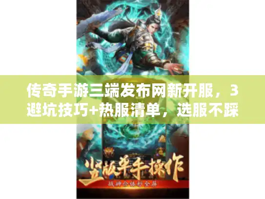 传奇手游三端发布网新开服,3避坑技巧+热服清单,选服不踩坑 传奇手游三端发布网新开服,3避坑技巧+热服清单,选服不踩坑