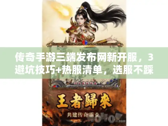 传奇手游三端发布网新开服,3避坑技巧+热服清单,选服不踩坑 传奇手游三端发布网新开服,3避坑技巧+热服清单,选服不踩坑