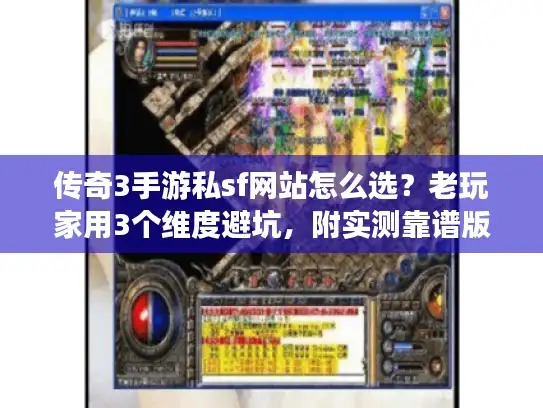 传奇3手游私sf网站怎么选？老玩家用3个维度避坑，附实测靠谱版本清单
