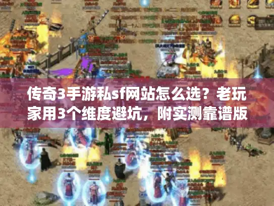 传奇3手游私sf网站怎么选？老玩家用3个维度避坑，附实测靠谱版本清单