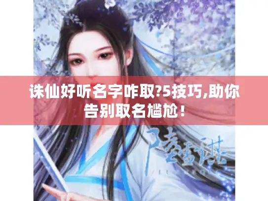 诛仙好听名字咋取?5技巧,助你告别取名尴尬！