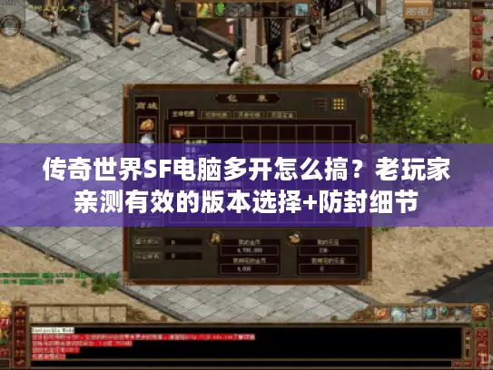 传奇世界SF电脑多开怎么搞？老玩家亲测有效的版本选择+防封细节