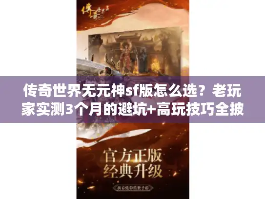 传奇世界无元神sf版怎么选?老玩家实测3个月的避坑+高玩技巧全披露 传奇世界无元神sf版怎么选?老玩家实测3个月的避坑+高玩技巧全披露