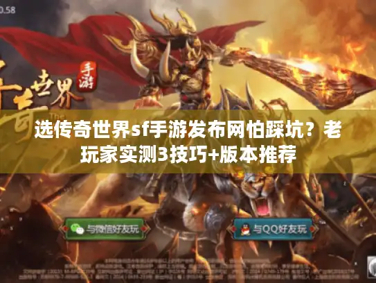 选传奇世界sf手游发布网怕踩坑？老玩家实测3技巧+版本推荐