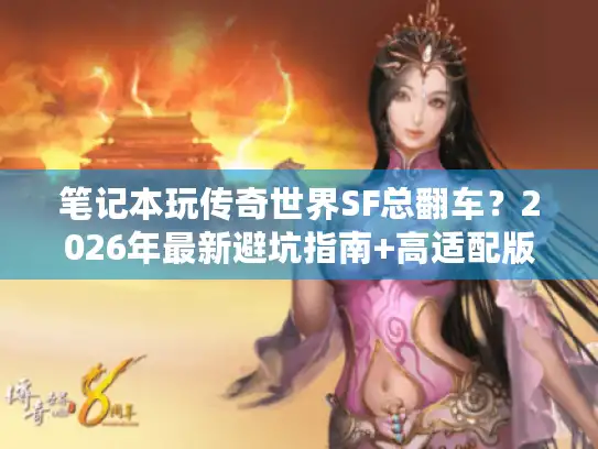 笔记本玩传奇世界SF总翻车？2026年最新避坑指南+高适配版本推荐