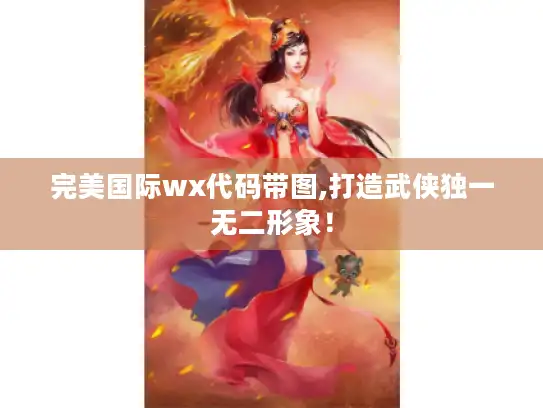 完美国际wx代码带图,打造武侠独一无二形象！