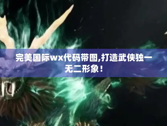 完美国际wx代码带图,打造武侠独一无二形象！