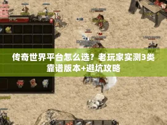 传奇世界平台怎么选？老玩家实测3类靠谱版本+避坑攻略