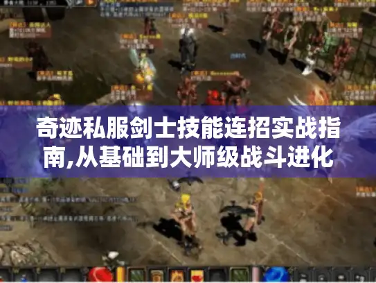 奇迹私服剑士技能连招实战指南,从基础到大师级战斗进化?