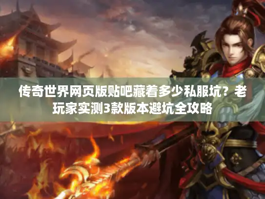 传奇世界网页版贴吧藏着多少私服坑？老玩家实测3款版本避坑全攻略