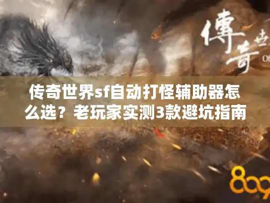 传奇世界sf自动打怪辅助器怎么选？老玩家实测3款避坑指南