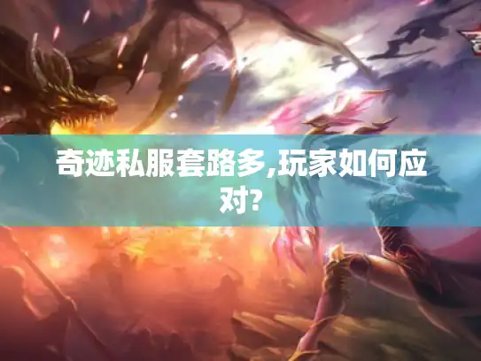 奇迹私服套路多,玩家如何应对?