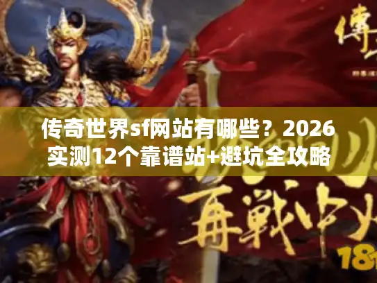 传奇世界sf网站有哪些？2026实测12个靠谱站+避坑全攻略