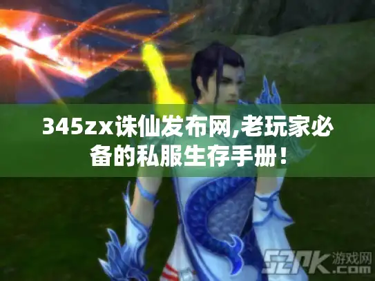 345zx诛仙发布网,老玩家必备的私服生存手册！
