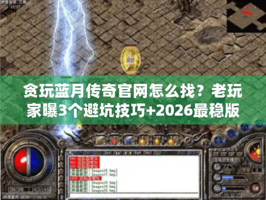 贪玩蓝月传奇官网怎么找？老玩家曝3个避坑技巧+2026最稳版本推荐