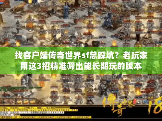 找客户端传奇世界sf总踩坑？老玩家用这3招精准筛出能长期玩的版本