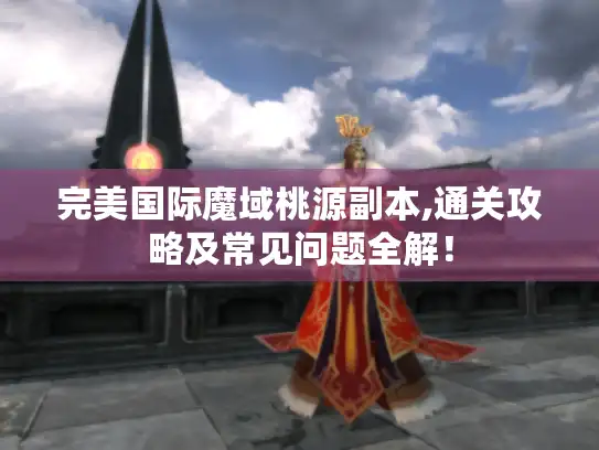 完美国际魔域桃源副本,通关攻略及常见问题全解！