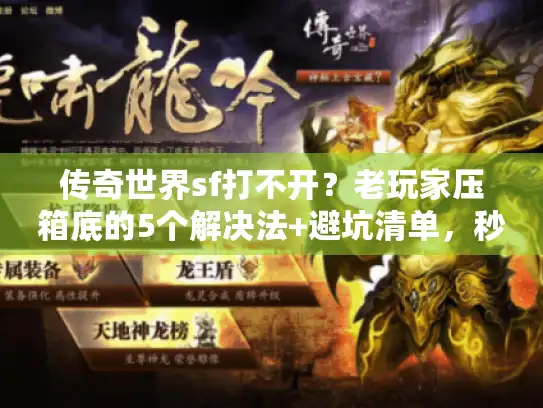 传奇世界sf打不开？老玩家压箱底的5个解决法+避坑清单，秒进服