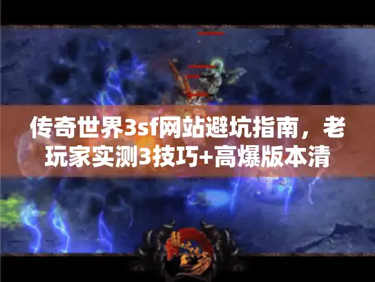传奇世界3sf网站避坑指南，老玩家实测3技巧+高爆版本清单