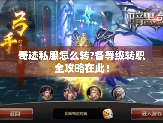 奇迹私服怎么转?各等级转职全攻略在此！